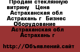 Продам стеклянную витрину › Цена ­ 5 000 - Астраханская обл., Астрахань г. Бизнес » Оборудование   . Астраханская обл.,Астрахань г.